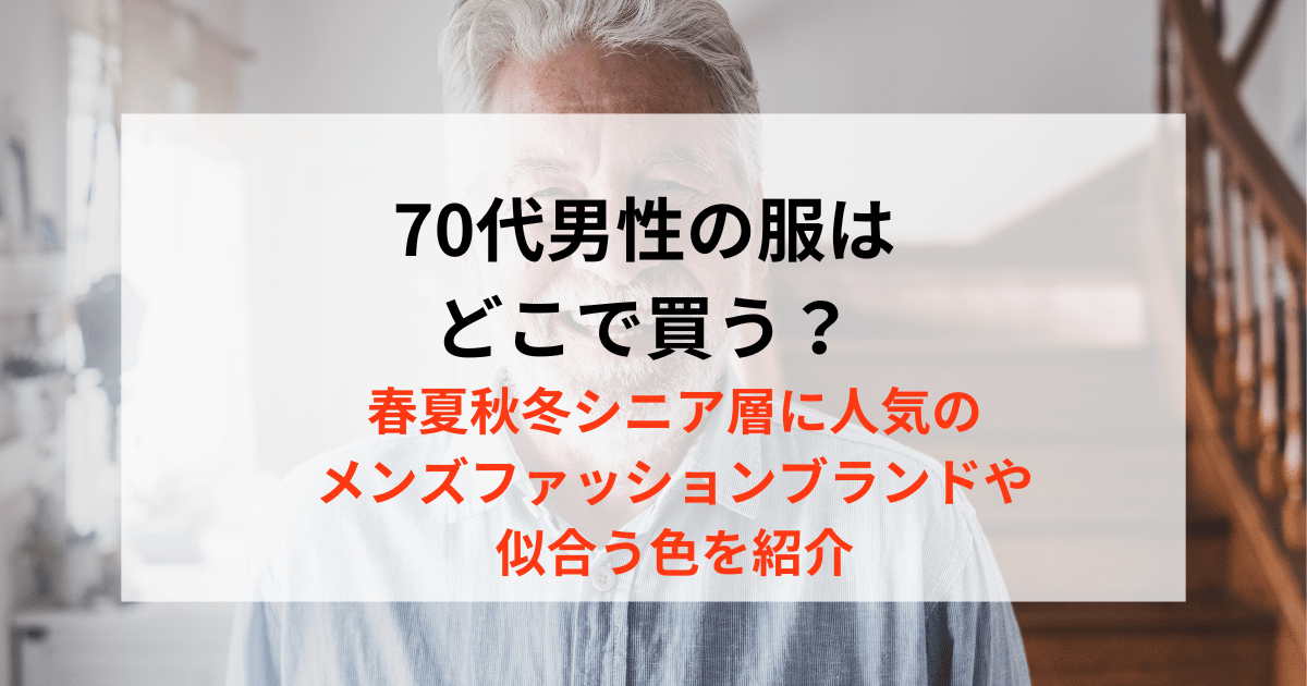 70代男性の服はどこで買う？春夏秋冬メンズに人気のファッションブランドや似合う色を紹介