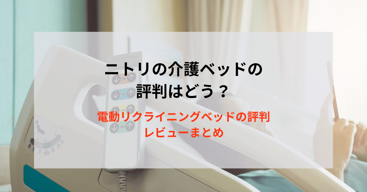 ニトリの介護ベッドの評判はどう？電動リクライニングベッドの評判レビューまとめ