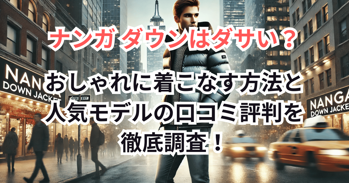 【口コミ評判】ナンガ ダウンはダサい？大人でもおしゃれに着こなす方法と人気モデルを徹底調査！