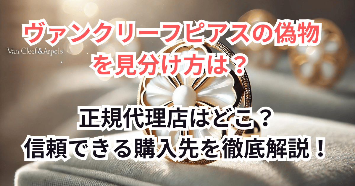 ヴァンクリーフピアスの偽物を見分け方は？正規代理店はどこ？楽天など信頼できる購入先を徹底解説！