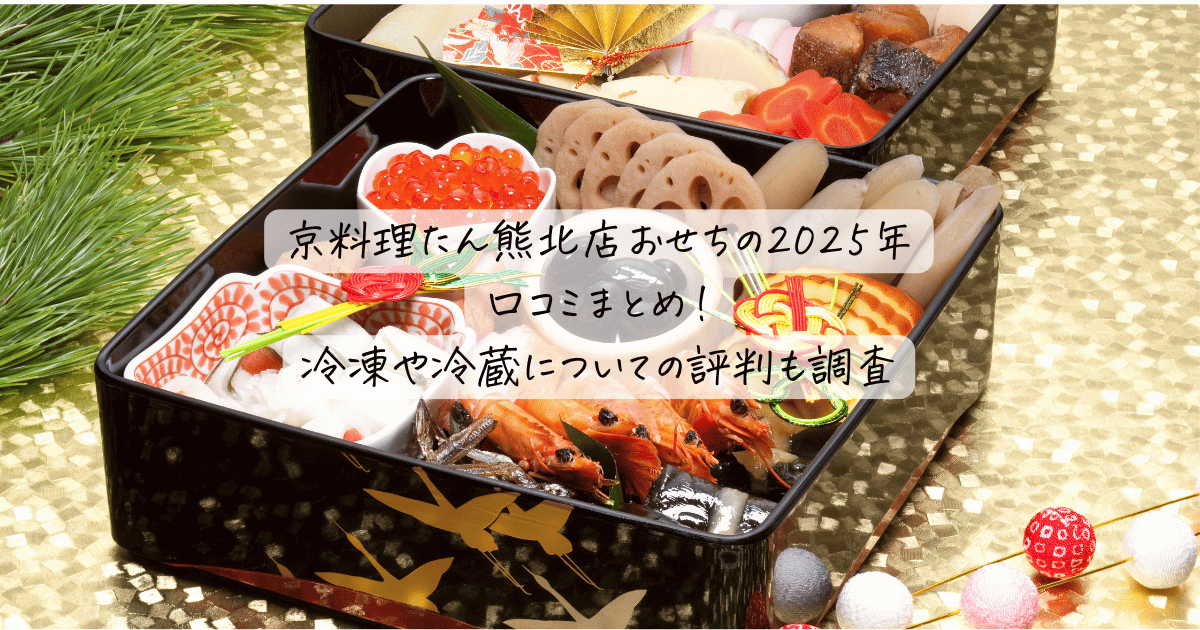 京料理たん熊北店おせちの2025年口コミまとめ！冷凍や冷蔵についての評判も調査