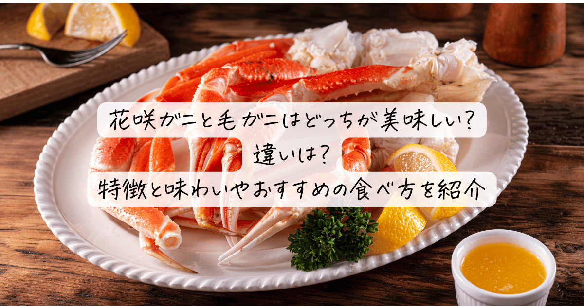 花咲ガニと毛ガニはどっちが美味しい？違いは？特徴と味わいやおすすめの食べ方を紹介