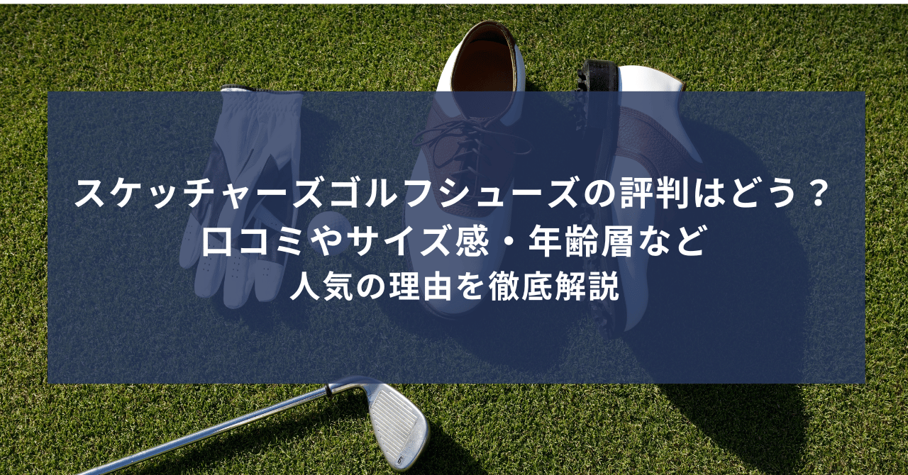 スケッチャーズゴルフシューズの評判はどう？口コミやサイズ感・年齢層など人気の理由を徹底解説