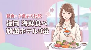 福岡で海鮮食べ放題のホテル9選！いくらや刺身バイキングの朝食・夕食まで比較