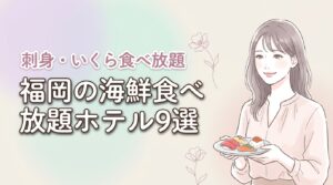 福岡の海鮮食べ放題ホテル9選！いくら刺身バイキング24時間朝食夕食ビュッフェ